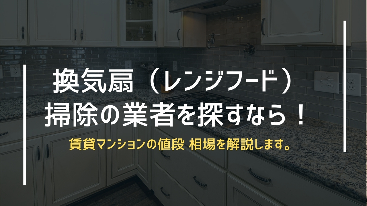換気扇 レンジフード 掃除の業者を探すなら 賃貸マンションの値段 相場を解説します ハウスクリーニングのトリセツ