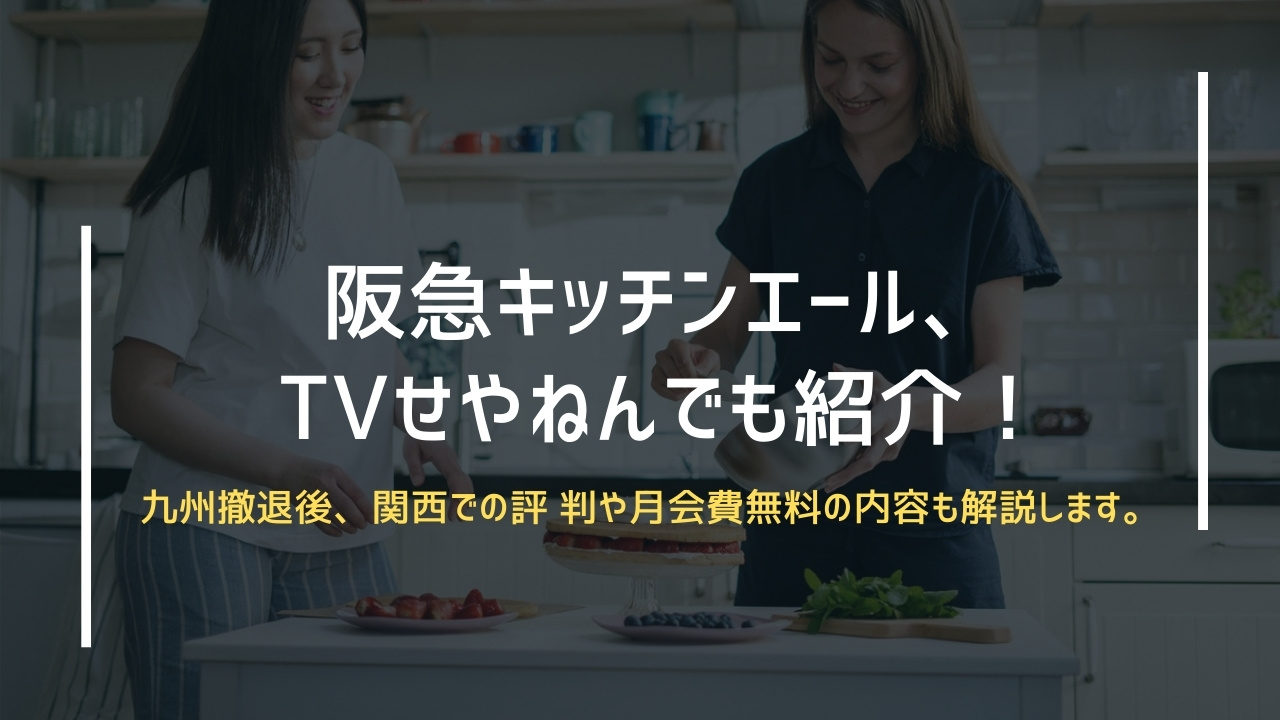 阪急キッチンエール、TVせやねんでも紹介！九州撤退後、関西での評 判や月会費無料の内容も解説します。